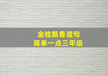 金桂飘香造句简单一点三年级