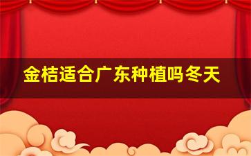 金桔适合广东种植吗冬天