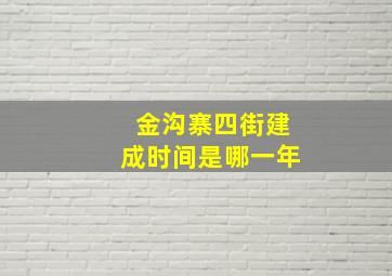 金沟寨四街建成时间是哪一年