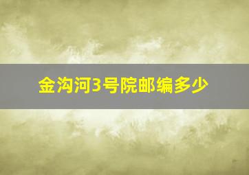 金沟河3号院邮编多少