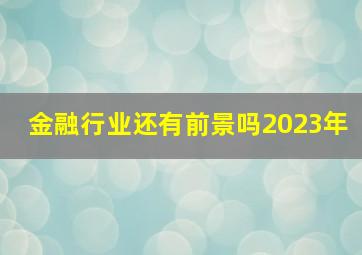 金融行业还有前景吗2023年