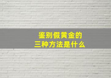 鉴别假黄金的三种方法是什么