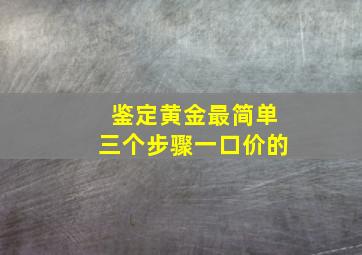 鉴定黄金最简单三个步骤一口价的