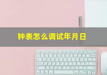 钟表怎么调试年月日