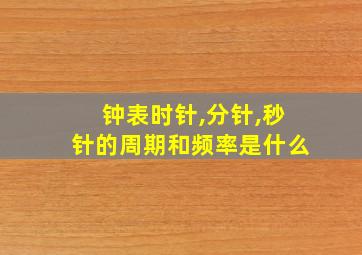 钟表时针,分针,秒针的周期和频率是什么