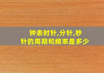 钟表时针,分针,秒针的周期和频率是多少