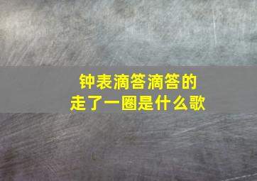 钟表滴答滴答的走了一圈是什么歌