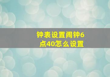 钟表设置闹钟6点40怎么设置