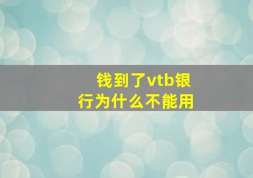 钱到了vtb银行为什么不能用