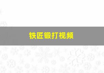 铁匠锻打视频