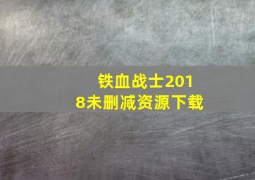 铁血战士2018未删减资源下载