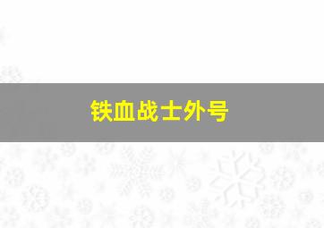 铁血战士外号