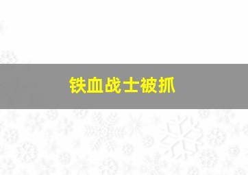 铁血战士被抓