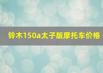 铃木150a太子版摩托车价格