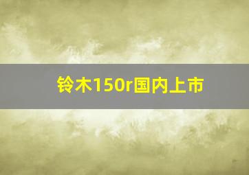 铃木150r国内上市