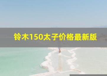 铃木150太子价格最新版