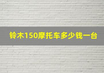 铃木150摩托车多少钱一台