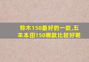 铃木150最好的一款,五羊本田150哪款比较好呢