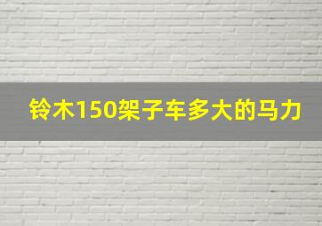 铃木150架子车多大的马力