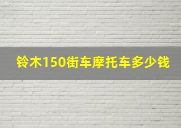 铃木150街车摩托车多少钱