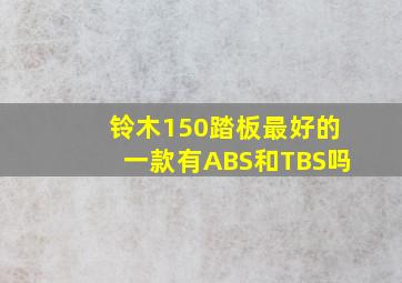 铃木150踏板最好的一款有ABS和TBS吗