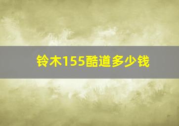 铃木155酷道多少钱