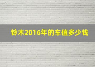 铃木2016年的车值多少钱