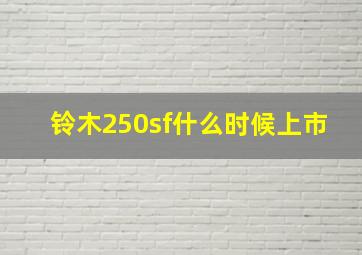 铃木250sf什么时候上市