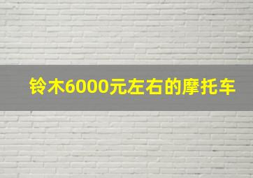 铃木6000元左右的摩托车