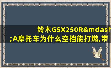 铃木GSX250R—A摩托车为什么空挡能打燃,带档就熄火