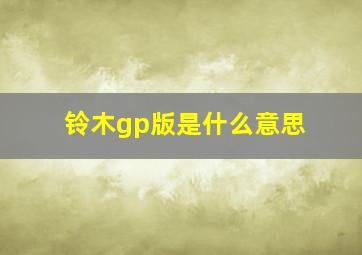 铃木gp版是什么意思