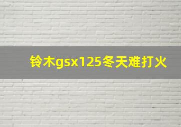 铃木gsx125冬天难打火