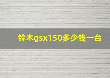 铃木gsx150多少钱一台