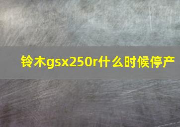 铃木gsx250r什么时候停产