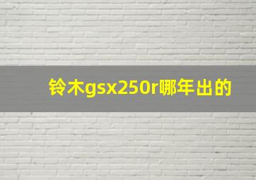 铃木gsx250r哪年出的