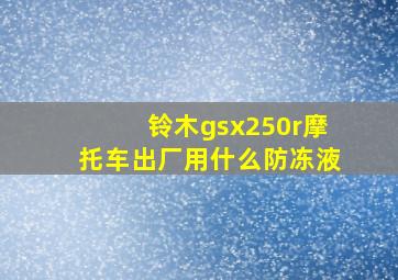 铃木gsx250r摩托车出厂用什么防冻液