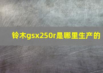 铃木gsx250r是哪里生产的