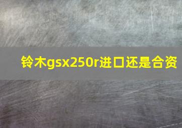 铃木gsx250r进口还是合资