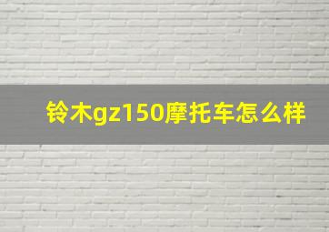 铃木gz150摩托车怎么样