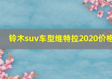 铃木suv车型维特拉2020价格