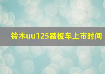 铃木uu125踏板车上市时间