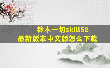 铃木一切skill58最新版本中文版怎么下载