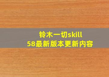 铃木一切skill58最新版本更新内容