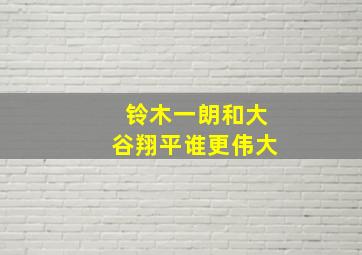 铃木一朗和大谷翔平谁更伟大