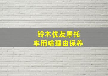 铃木优友摩托车用啥理由保养