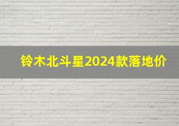 铃木北斗星2024款落地价