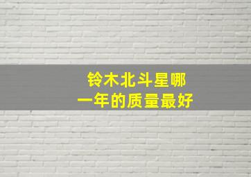 铃木北斗星哪一年的质量最好