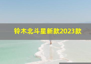 铃木北斗星新款2023款