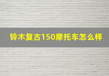 铃木复古150摩托车怎么样