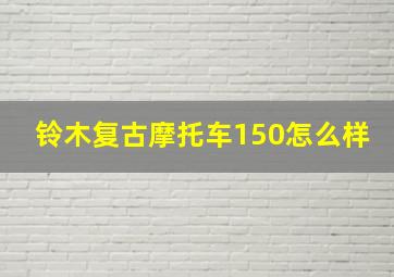 铃木复古摩托车150怎么样